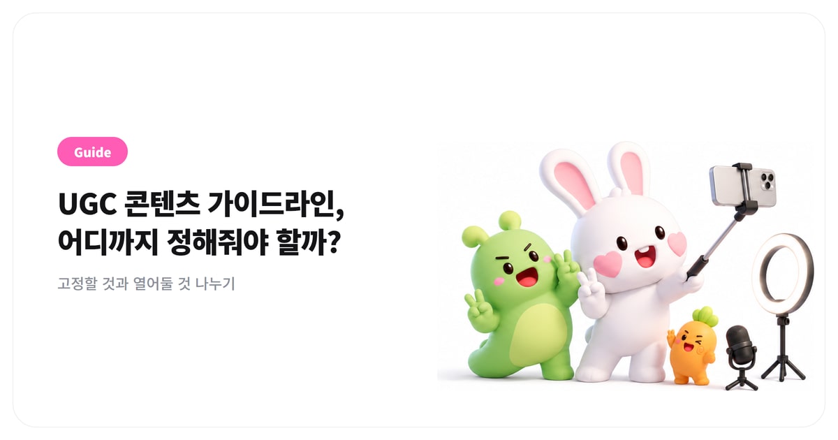 UGC 콘텐츠 가이드라인, 어디까지 정해줘야 할까 — 대본이 아니라 ‘레일’로 쓰는 법